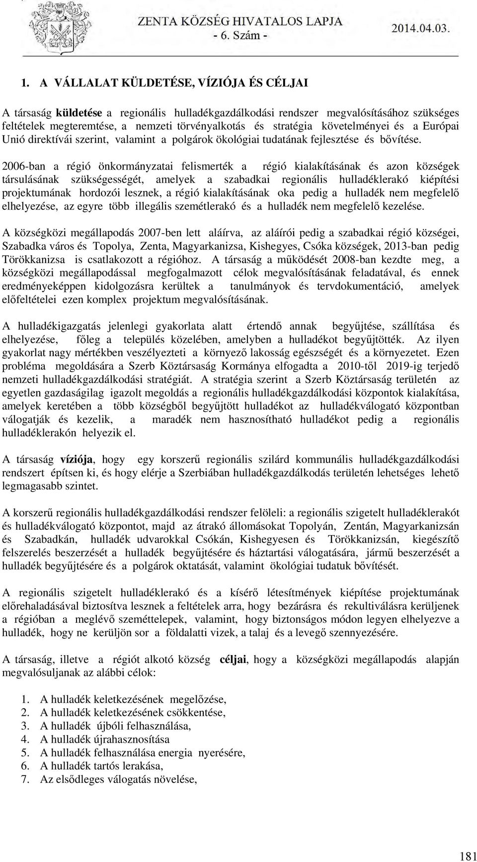 2006-ban a régió önkormányzatai felismerték a régió kialakításának és azon községek társulásának szükségességét, amelyek a szabadkai regionális hulladéklerakó kiépítési projektumának hordozói