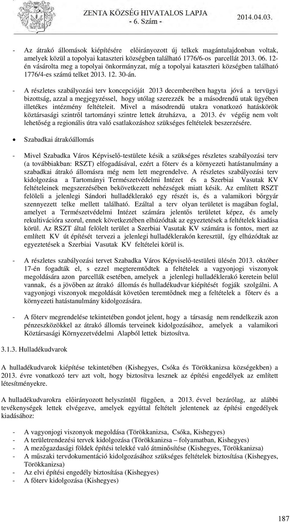 - A részletes szabályozási terv koncepcióját 2013 decemberében hagyta jóvá a tervügyi bizottság, azzal a megjegyzéssel, hogy utólag szerezzék be a másodrendű utak ügyében illetékes intézmény