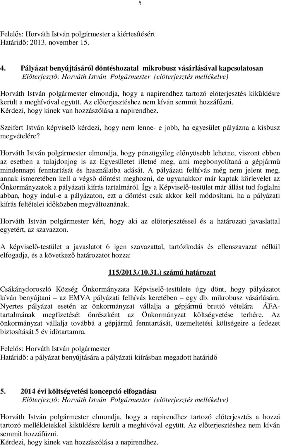 Az előterjesztéshez nem kíván semmit hozzáfűzni. Kérdezi, hogy kinek van hozzászólása a napirendhez.