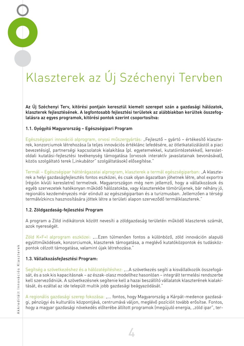 1. Gyógyító Magyarország Egészségipari Program Egészségipari innováció alprogram, orvosi műszergyártás: Fejlesztő gyártó értékesítő klaszterek, konzorciumok létrehozása (a teljes innovációs értéklánc