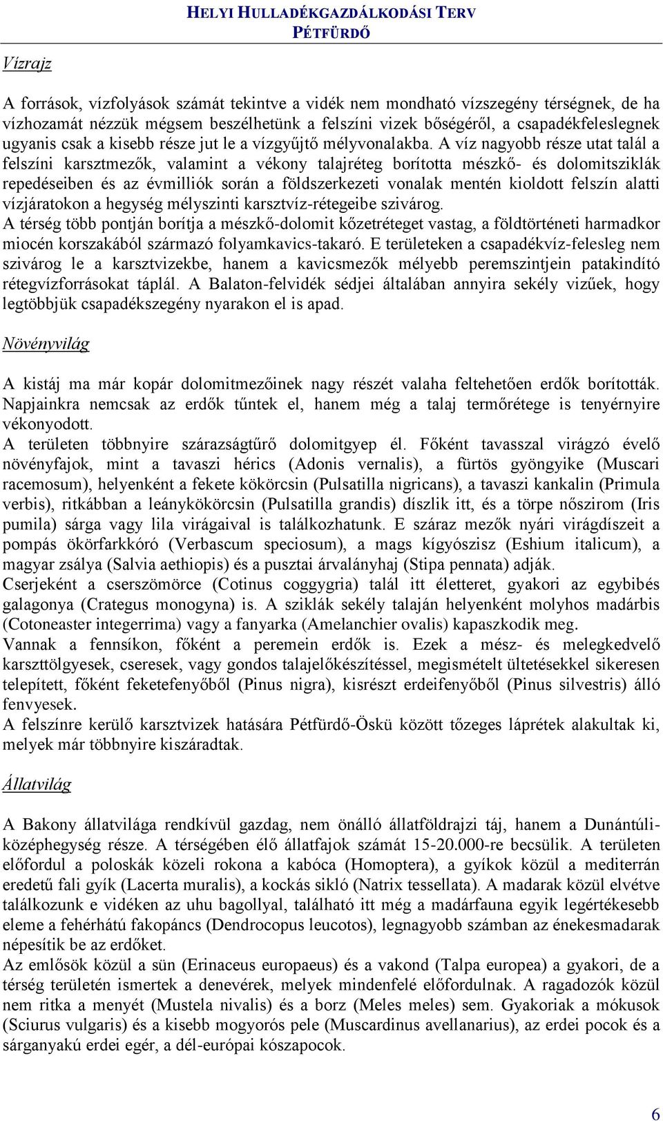 A víz nagyobb része utat talál a felszíni karsztmezők, valamint a vékony talajréteg borította mészkő- és dolomitsziklák repedéseiben és az évmilliók során a földszerkezeti vonalak mentén kioldott