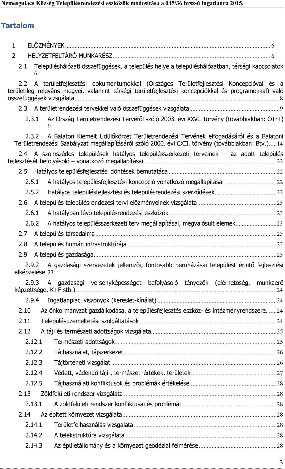 összefüggések vizsgálata... 8 2.3 A területrendezési tervekkel való összefüggések vizsgálata... 9 2.3.1 Az Ország Területrendezési Tervéről szóló 2003. évi XXVI. törvény (továbbiakban: OTrT) 9 2.3.2 A Balaton Kiemelt Üdülőkörzet Területrendezési Tervének elfogadásáról és a Balatoni Területrendezési Szabályzat megállapításáról szóló 2000.