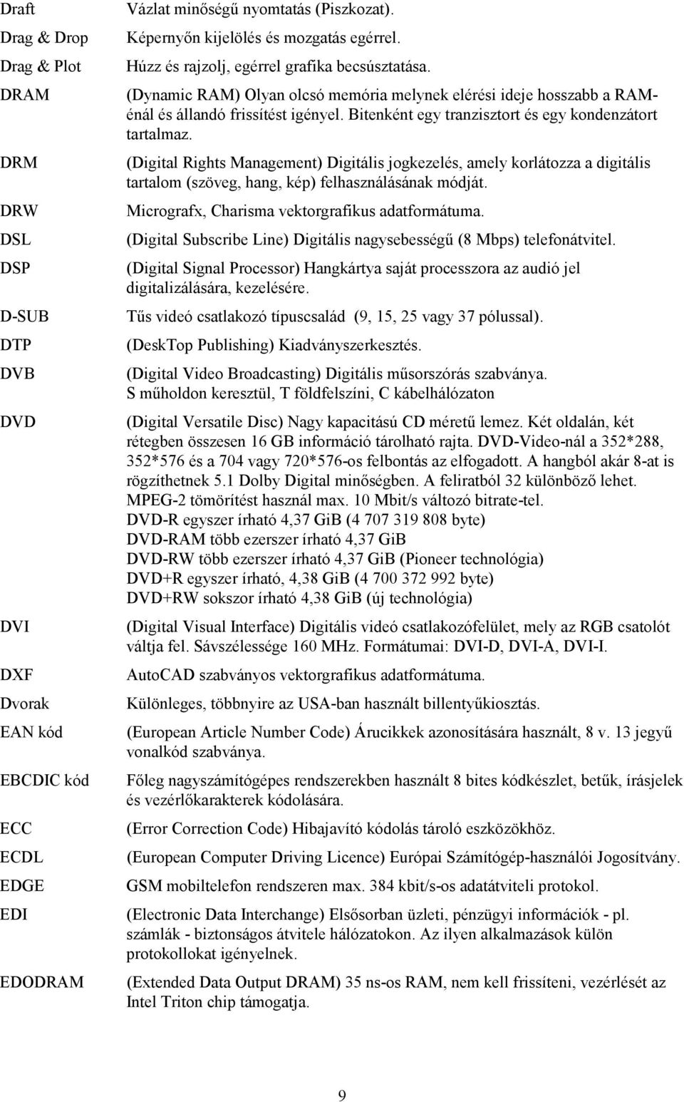 Bitenként egy tranzisztort és egy kondenzátort tartalmaz. (Digital Rights Management) Digitális jogkezelés, amely korlátozza a digitális tartalom (szöveg, hang, kép) felhasználásának módját.