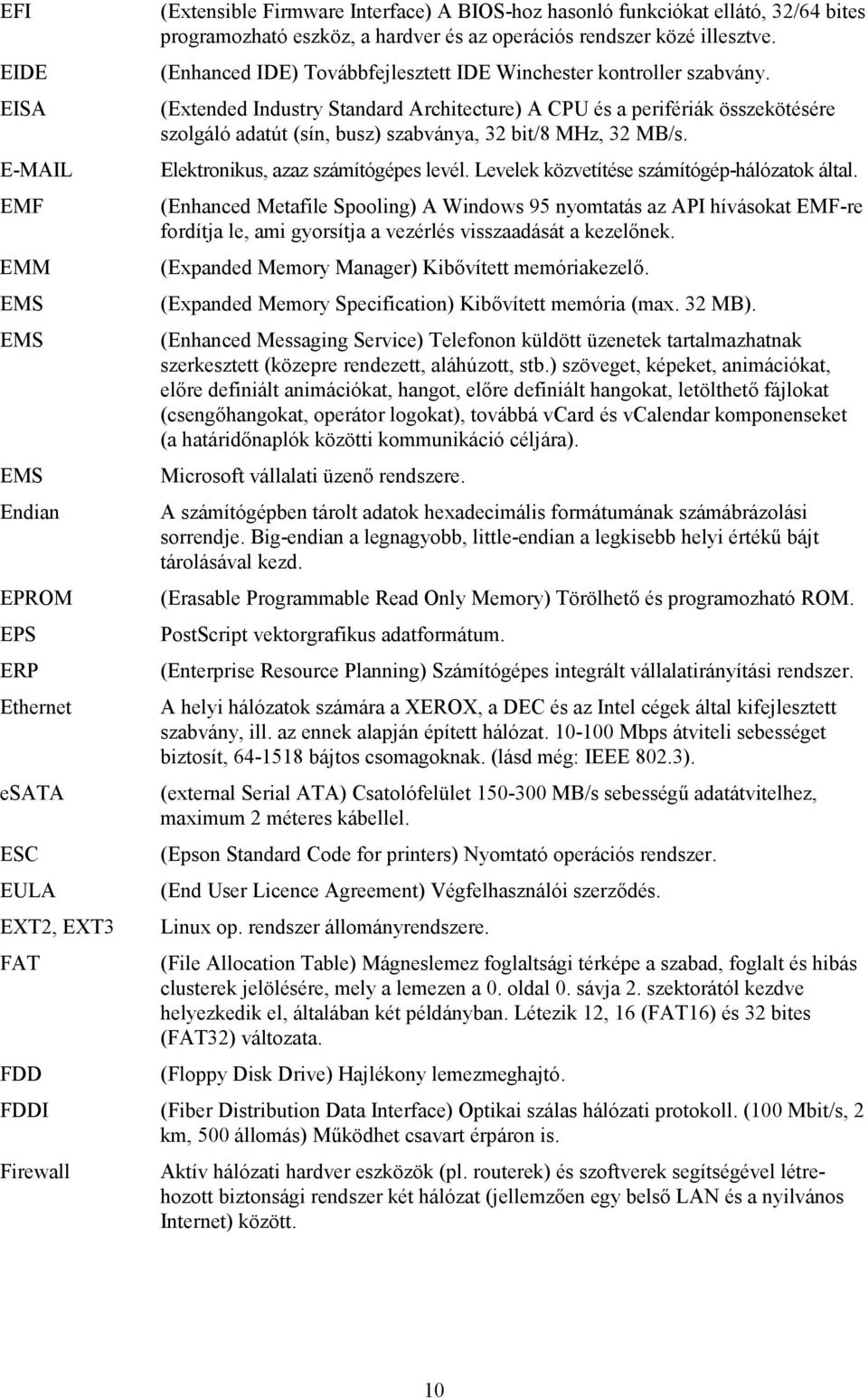 EISA (Extended Industry Standard Architecture) A CPU és a perifériák összekötésére szolgáló adatút (sín, busz) szabványa, 32 bit/8 MHz, 32 MB/s. E-MAIL Elektronikus, azaz számítógépes levél.