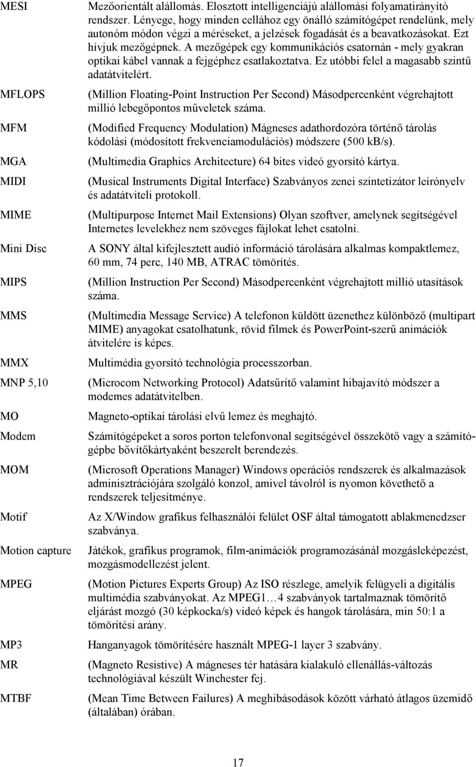 Lényege, hogy minden cellához egy önálló számítógépet rendelünk, mely autonóm módon végzi a méréseket, a jelzések fogadását és a beavatkozásokat. Ezt hívjuk mezőgépnek.