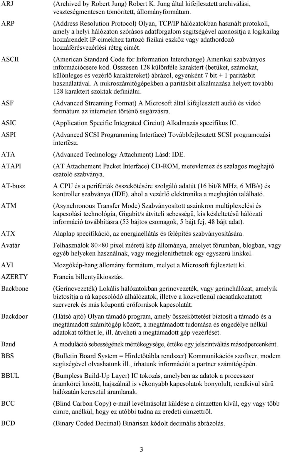 (Address Resolution Protocol) Olyan, TCP/IP hálózatokban használt protokoll, amely a helyi hálózaton szórásos adatforgalom segítségével azonosítja a logikailag hozzárendelt IP-címekhez tartozó