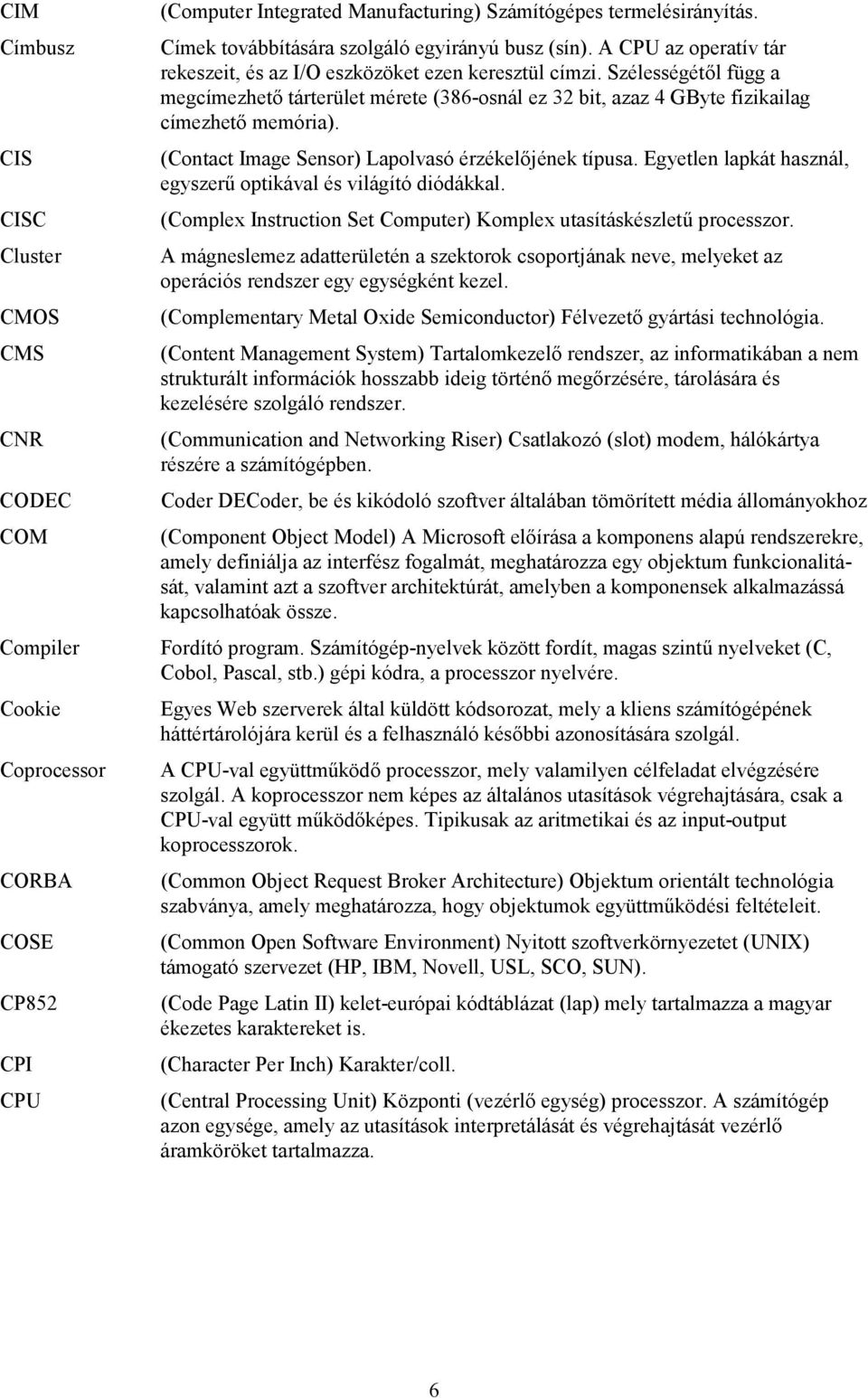 Szélességétől függ a megcímezhető tárterület mérete (386-osnál ez 32 bit, azaz 4 GByte fizikailag címezhető memória). (Contact Image Sensor) Lapolvasó érzékelőjének típusa.