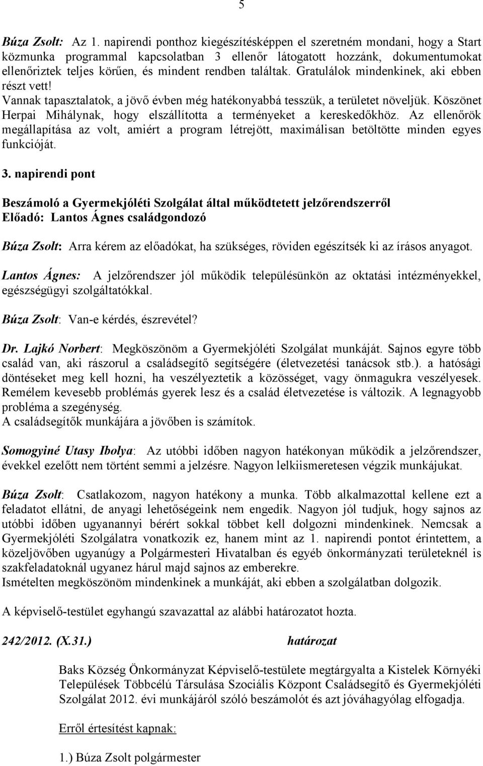 találtak. Gratulálok mindenkinek, aki ebben részt vett! Vannak tapasztalatok, a jövő évben még hatékonyabbá tesszük, a területet növeljük.