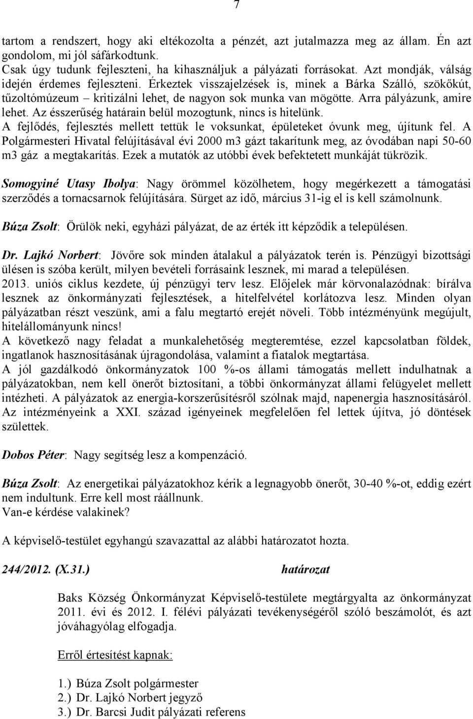 Arra pályázunk, amire lehet. Az ésszerűség határain belül mozogtunk, nincs is hitelünk. A fejlődés, fejlesztés mellett tettük le voksunkat, épületeket óvunk meg, újítunk fel.