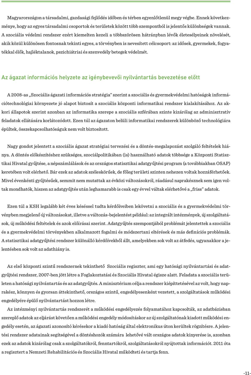 A szociális védelmi rendszer ezért kiemelten kezeli a többszörösen hátrányban lévők életesélyeinek növelését, akik közül különösen fontosnak tekinti egyes, a törvényben is nevesített célcsoport: az