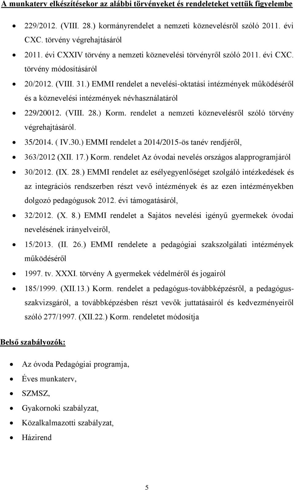 ) EMMI rendelet a nevelési-oktatási intézmények működéséről és a köznevelési intézmények névhasználatáról 229/20012. (VIII. 28.) Korm. rendelet a nemzeti köznevelésről szóló törvény végrehajtásáról.