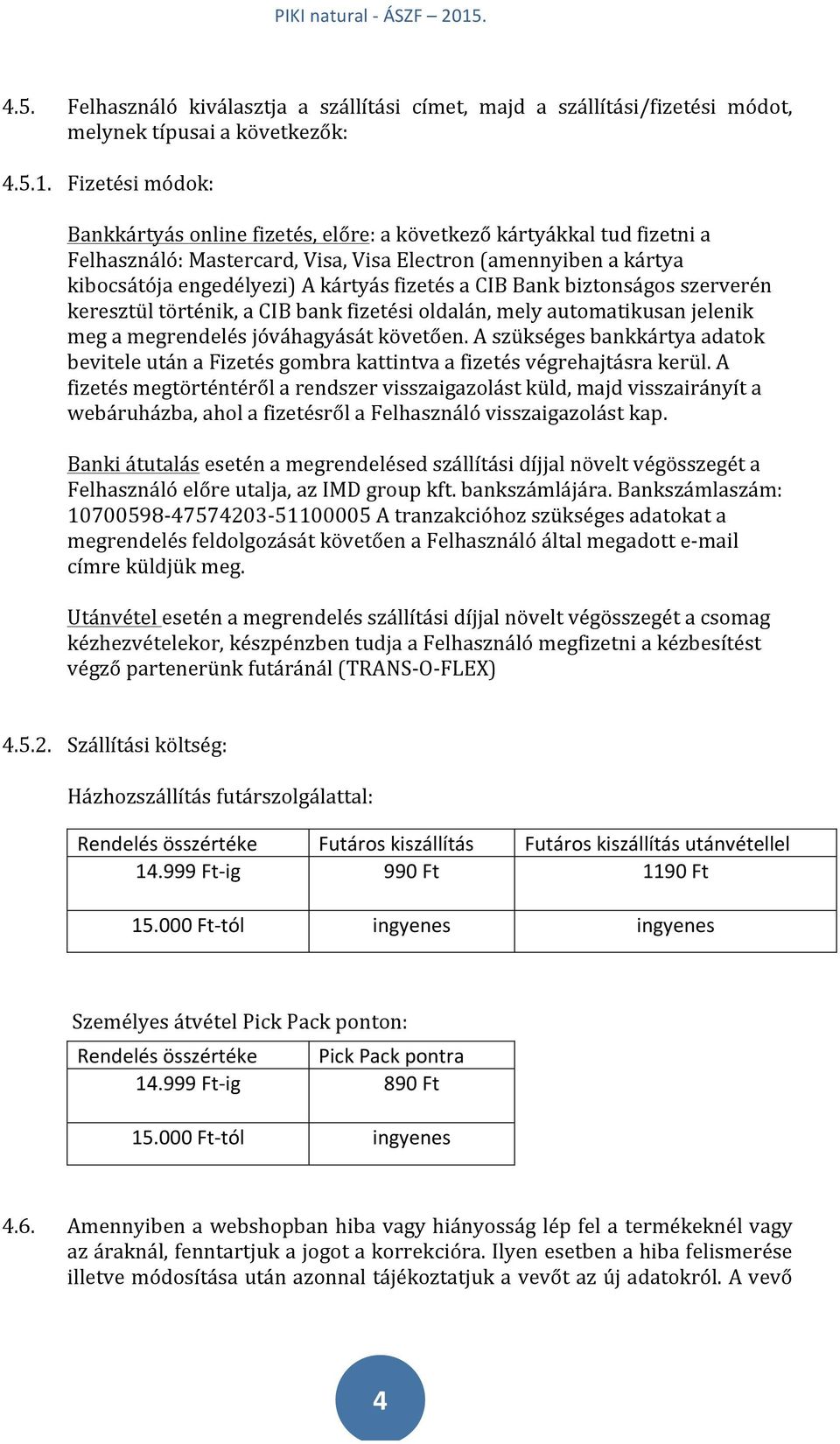 CIB Bank biztonságos szerverén keresztül történik, a CIB bank fizetési oldalán, mely automatikusan jelenik meg a megrendelés jóváhagyását követően.