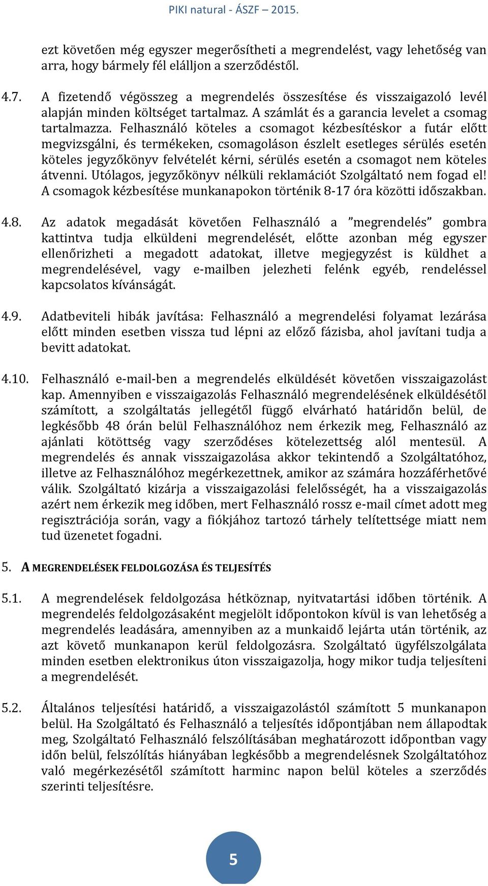 Felhasználó köteles a csomagot kézbesítéskor a futár előtt megvizsgálni, és termékeken, csomagoláson észlelt esetleges sérülés esetén köteles jegyzőkönyv felvételét kérni, sérülés esetén a csomagot