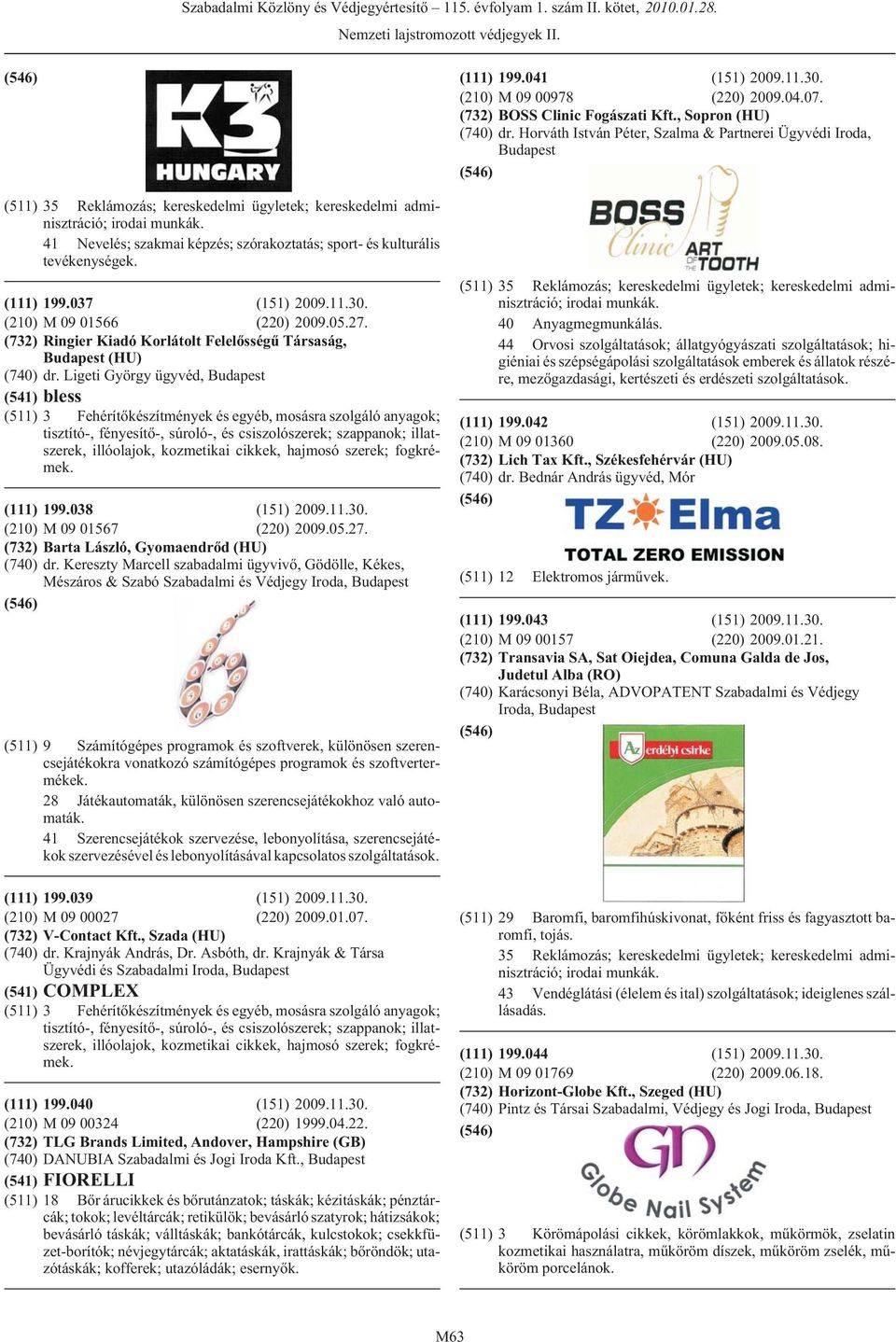 cikkek, hajmosó szerek; fogkrémek. (111) 199.038 (151) 2009.11.30. (210) M 09 01567 (220) 2009.05.27. (732) Barta László, Gyomaendrõd (HU) (740) dr.