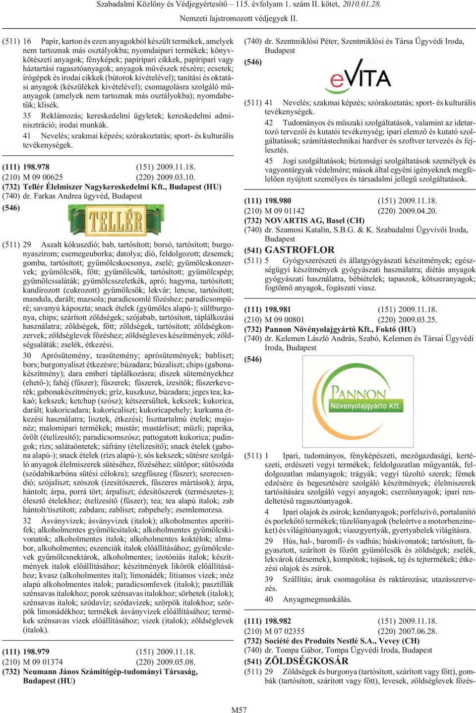 (amelyek nem tartoznak más osztályokba); nyomdabetûk; klisék. 35 Reklámozás; kereskedelmi ügyletek; kereskedelmi adminisztráció; (111) 198.978 (151) 2009.11.18. (210)