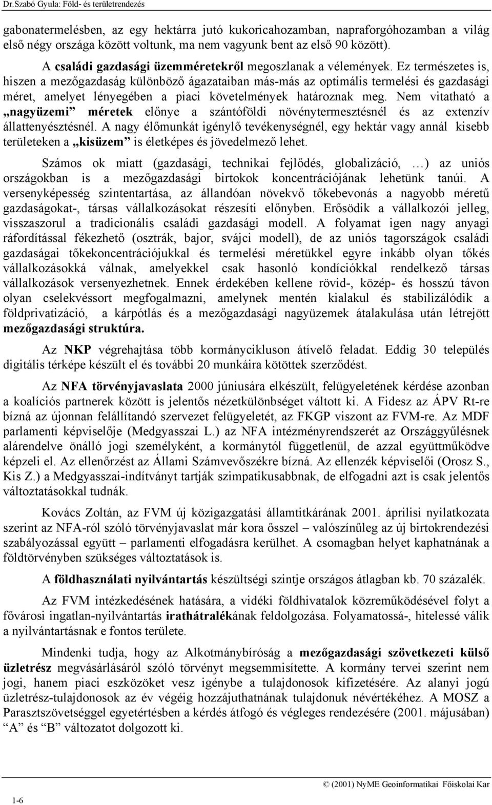 Ez természetes is, hiszen a mezőgazdaság különböző ágazataiban más-más az optimális termelési és gazdasági méret, amelyet lényegében a piaci követelmények határoznak meg.