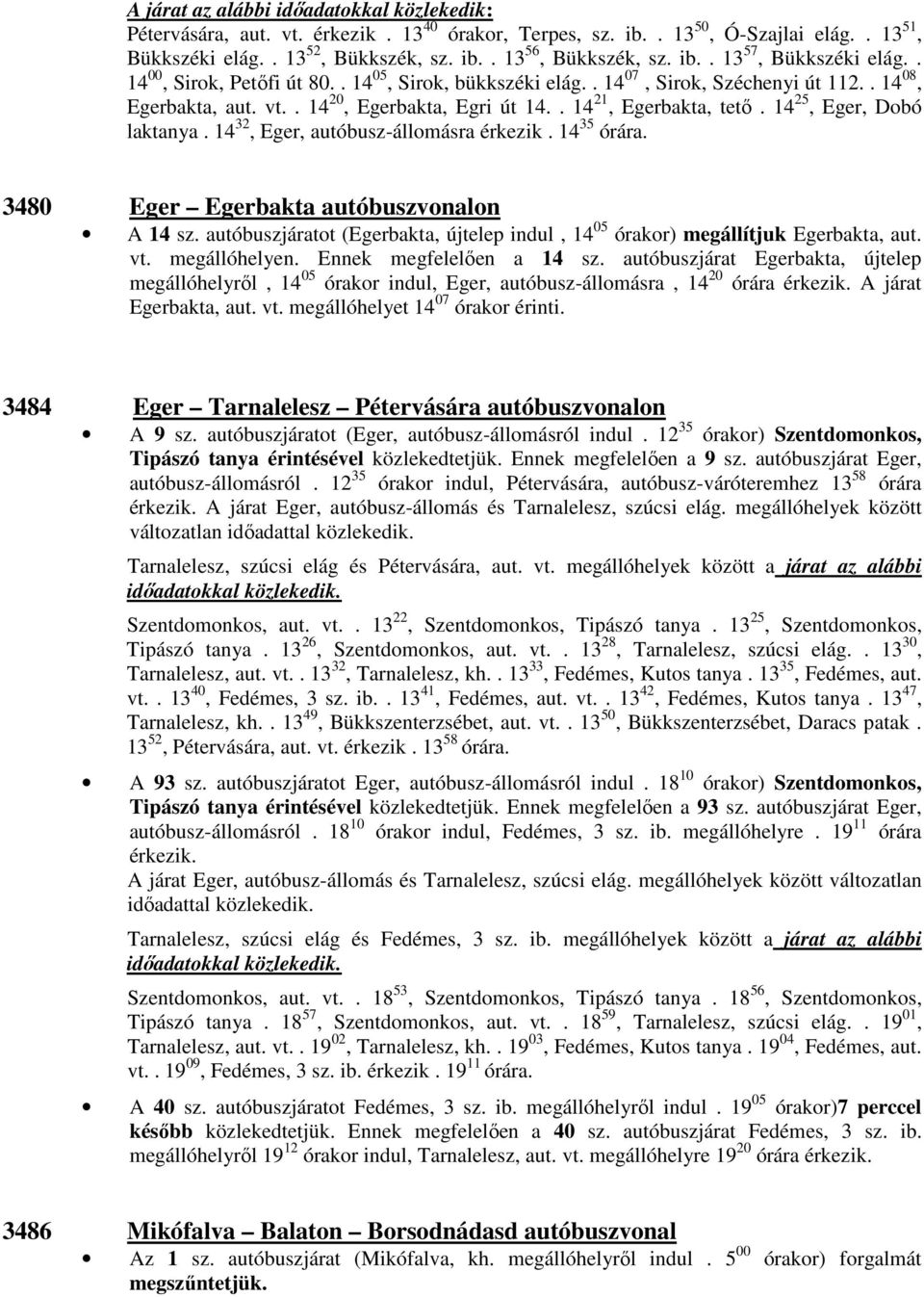 . 14 21, Egerbakta, tető. 14 25, Eger, Dobó laktanya. 14 32, Eger, autóbusz-állomásra érkezik. 14 35 órára. 3480 Eger Egerbakta autóbuszvonalon A 14 sz.