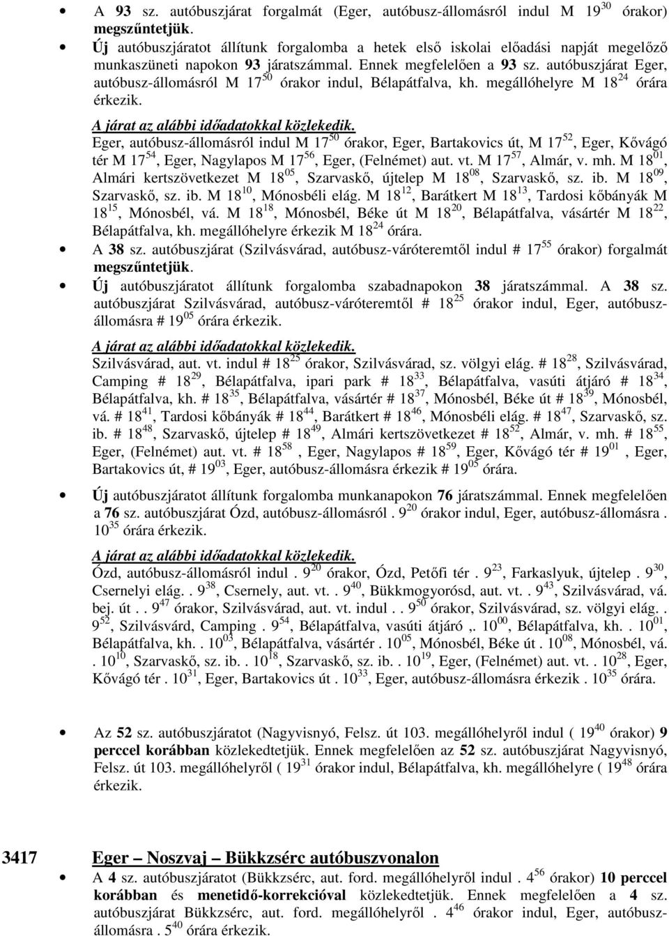 Ennek megfelelően a 93 sz. autóbuszjárat Eger, autóbusz-állomásról M 17 50 órakor indul, Bélapátfalva, kh. megállóhelyre M 18 24 órára érkezik.