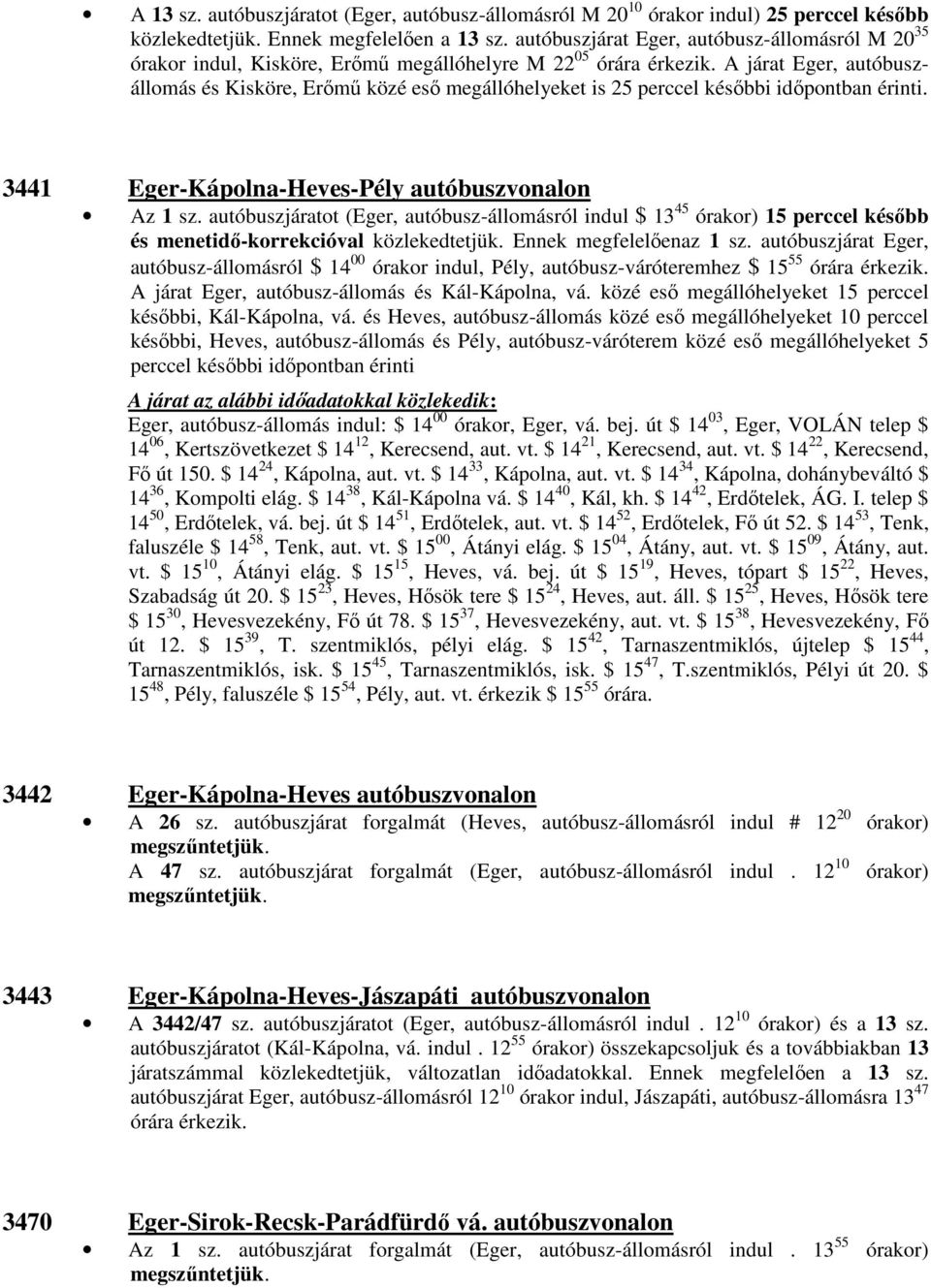 A járat Eger, autóbuszállomás és Kisköre, Erőmű közé eső megállóhelyeket is 25 perccel későbbi időpontban érinti. 3441 Eger-Kápolna-Heves-Pély autóbuszvonalon Az 1 sz.