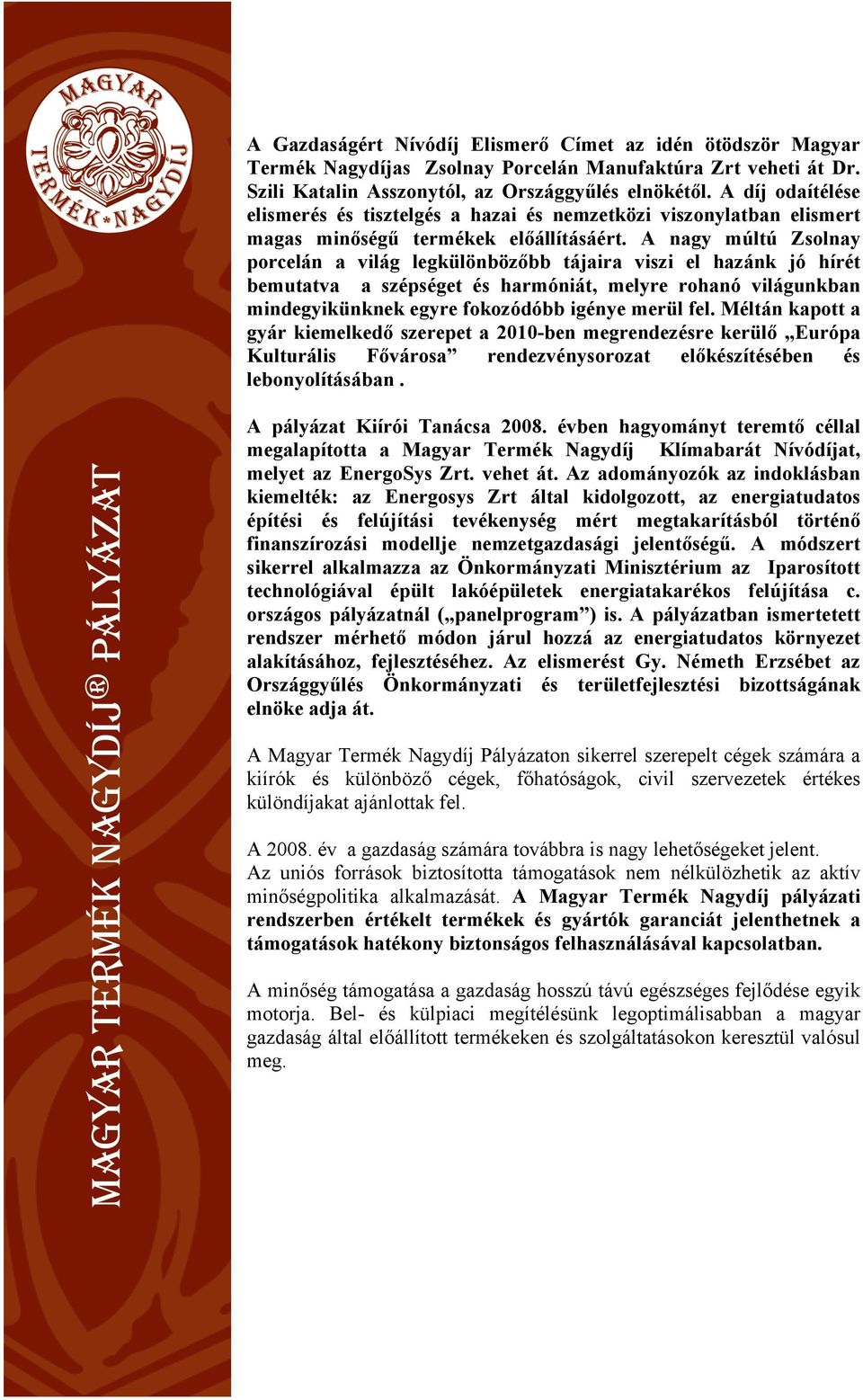 A nagy múltú Zsolnay porcelán a világ legkülönbözőbb tájaira viszi el hazánk jó hírét bemutatva a szépséget és harmóniát, melyre rohanó világunkban mindegyikünknek egyre fokozódóbb igénye merül fel.