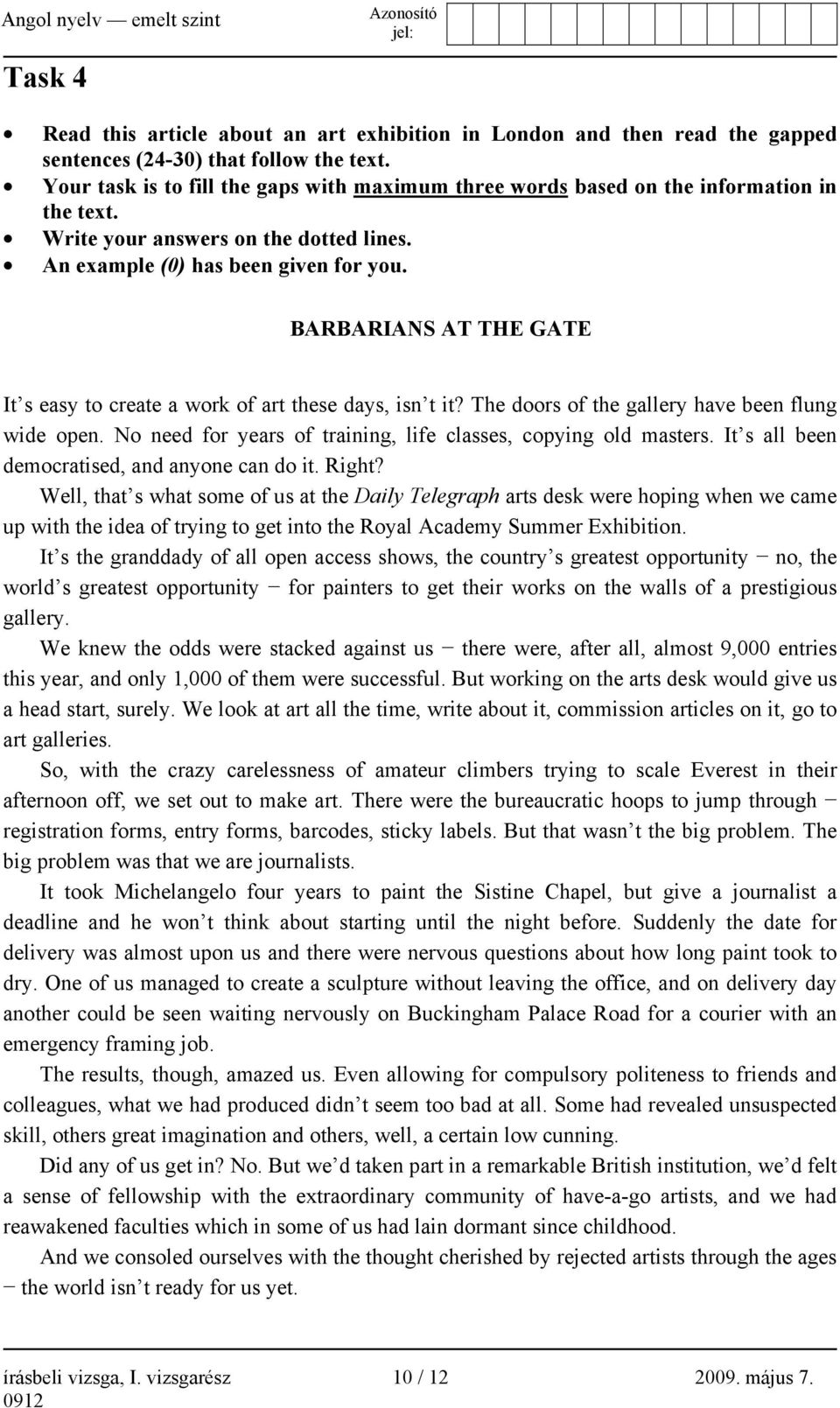 BARBARIANS AT THE GATE It s easy to create a work of art these days, isn t it? The doors of the gallery have been flung wide open. No need for years of training, life classes, copying old masters.