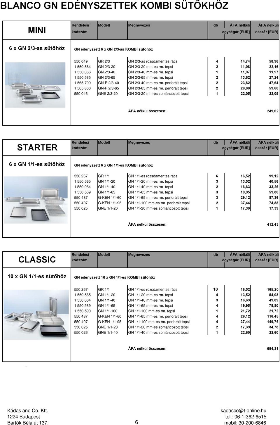 tepsi 1 11,97 11,97 GN 2/3-65 GN 2/3-65 -es rm. tepsi 2 13,62 27,24 GN-P 2/3-40 GN 2/3-40 -es rm. perforált tepsi 2 23,82 47,64 GN-P 2/3-65 GN 2/3-65 -es rm.