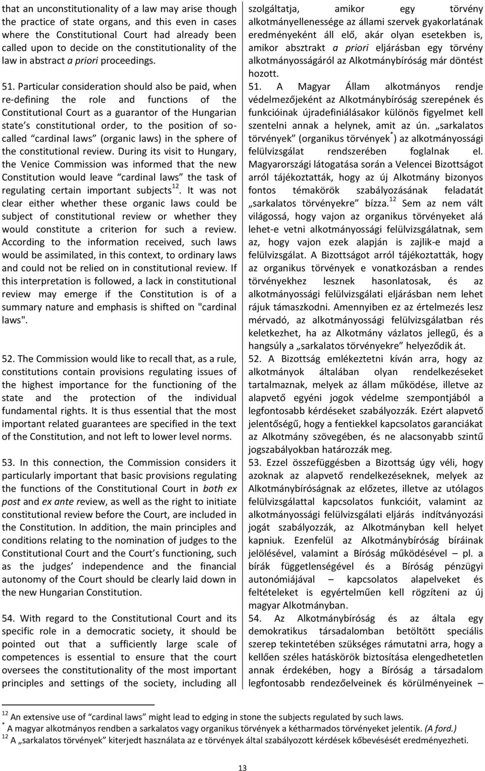 Particular consideration should also be paid, when re-defining the role and functions of the Constitutional Court as a guarantor of the Hungarian state s constitutional order, to the position of