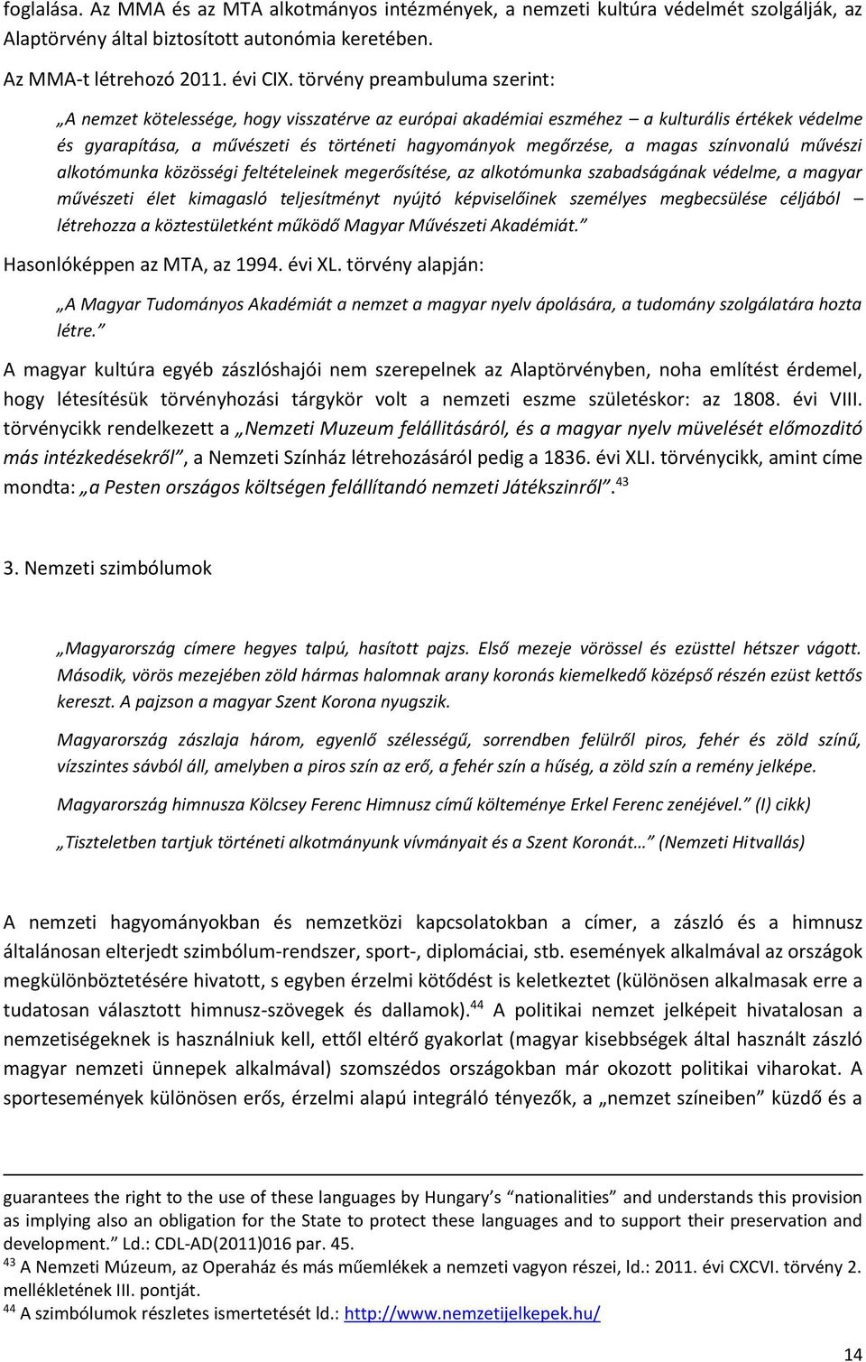 színvonalú művészi alkotómunka közösségi feltételeinek megerősítése, az alkotómunka szabadságának védelme, a magyar művészeti élet kimagasló teljesítményt nyújtó képviselőinek személyes megbecsülése