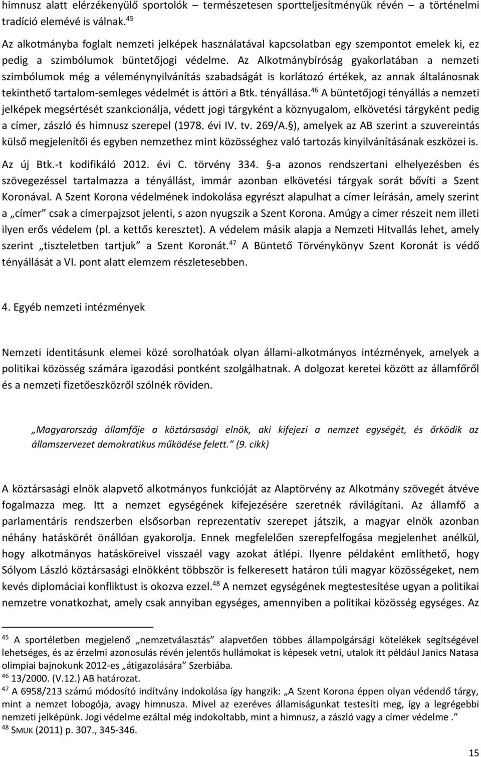 Az Alkotmánybíróság gyakorlatában a nemzeti szimbólumok még a véleménynyilvánítás szabadságát is korlátozó értékek, az annak általánosnak tekinthető tartalom-semleges védelmét is áttöri a Btk.