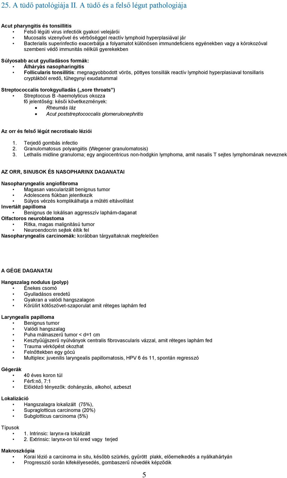 megnagyobbodott vörös, pöttyes tonsillák reactív lymphoid hyperplasiaval tonsillaris cryptákból eredő, tűhegynyi exudatummal Streptococcalis torokgyulladás ( sore throats ) Streptoccus Β