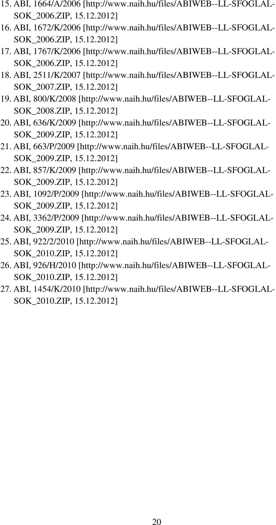 ABI, 800/K/2008 [http://www.naih.hu/files/abiweb--ll-sfoglal- SOK_2008.ZIP, 15.12.2012] 20. ABI, 636/K/2009 [http://www.naih.hu/files/abiweb--ll-sfoglal- SOK_2009.ZIP, 15.12.2012] 21.