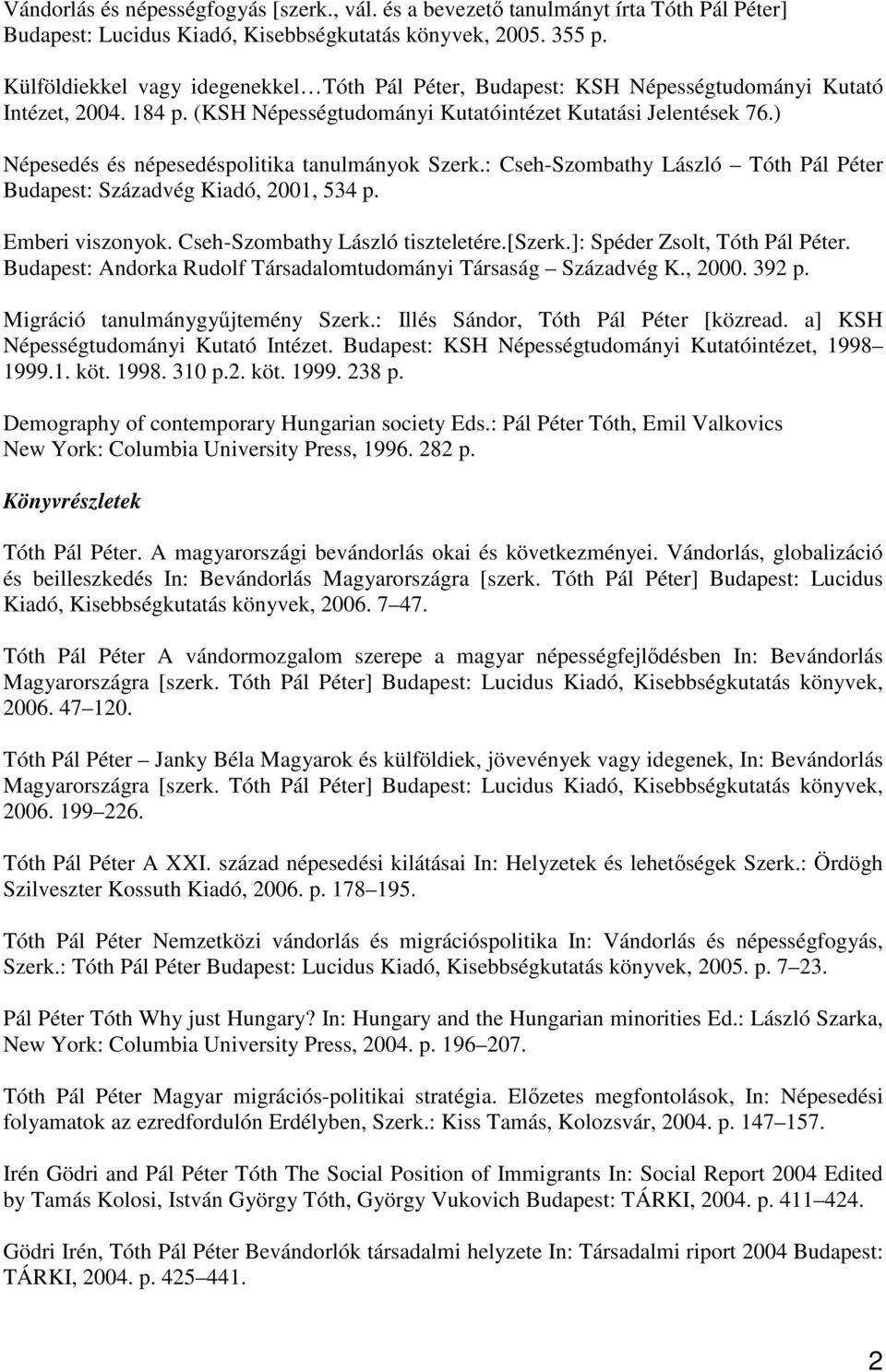 ) Népesedés és népesedéspolitika tanulmányok Szerk.: Cseh-Szombathy László Tóth Pál Péter Budapest: Századvég Kiadó, 2001, 534 p. Emberi viszonyok. Cseh-Szombathy László tiszteletére.[szerk.