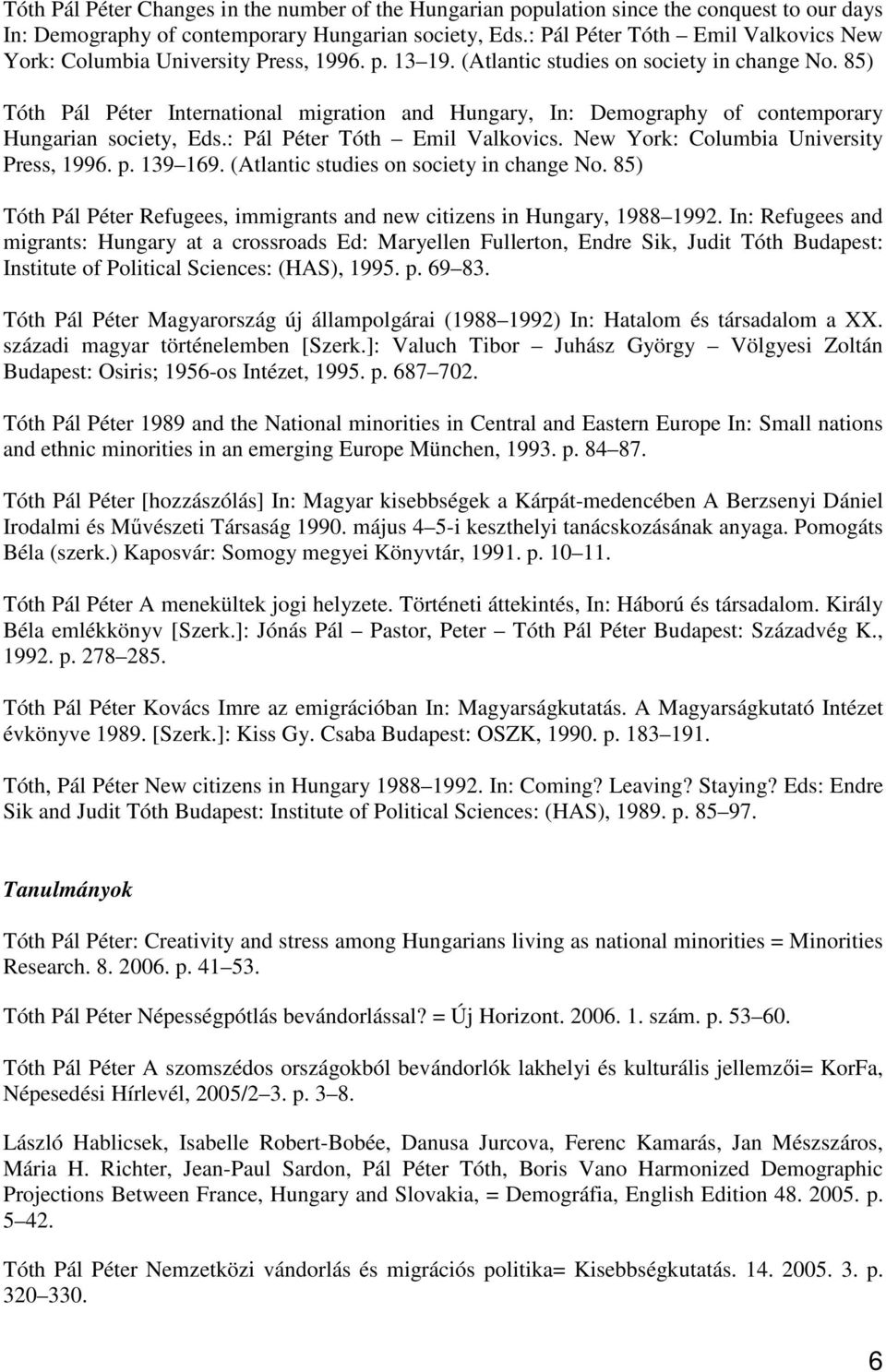 85) Tóth Pál Péter International migration and Hungary, In: Demography of contemporary Hungarian society, Eds.: Pál Péter Tóth Emil Valkovics. New York: Columbia University Press, 1996. p. 139 169.