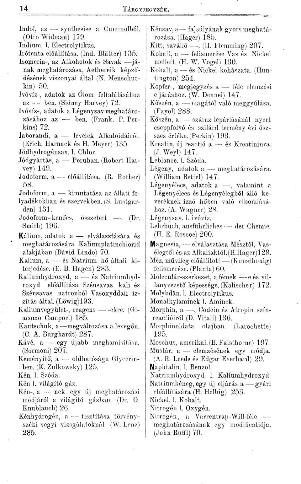 Ivóvíz-, adatok a Légenysav meghatározásához az ben. (Frank. P. Perkins) 72. Jaborandi, a levelek Alkaloidáiról. (Erich. Harnack és H. Meyer) 135. Jódhydrogénsav. 1. Chlor. Jódgyártás, a Peruban.