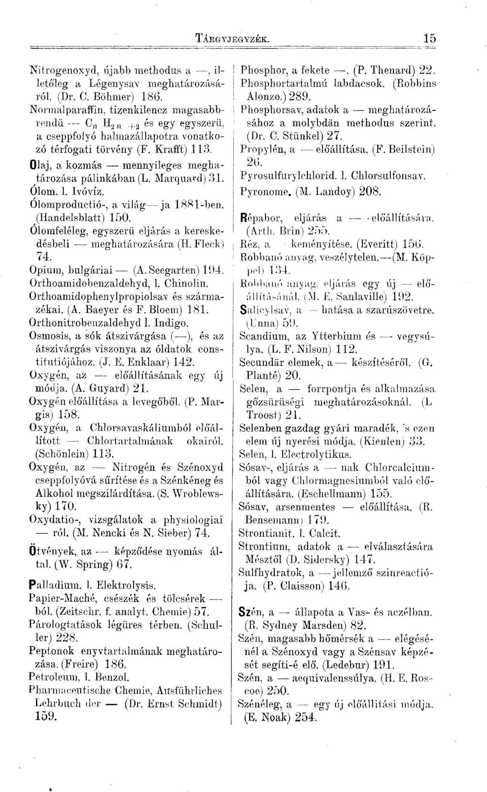 Marquard) 31. Ólom. l. Ivóvíz. Ólomproductió-, a világ ja 1881-ben. (Handelsblatt) 150. Ólomfeléleg, egyszerű eljárás a kereskedésbeli meghatározására (H. Fleck) 74. Opium, bulgáriai (A.