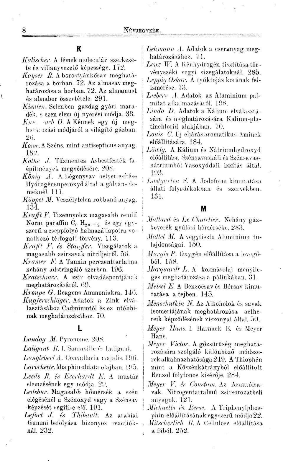 Kothe J. Tűzmentes Asbestfesték faépítmények megvédésére. 208. König A. A Légenysav helyettesítése Hydregénsuperexyd által a gálván-elemeknél. 111. Köppel M. Veszélytelen robbanó anyag. 134. Krafft F.