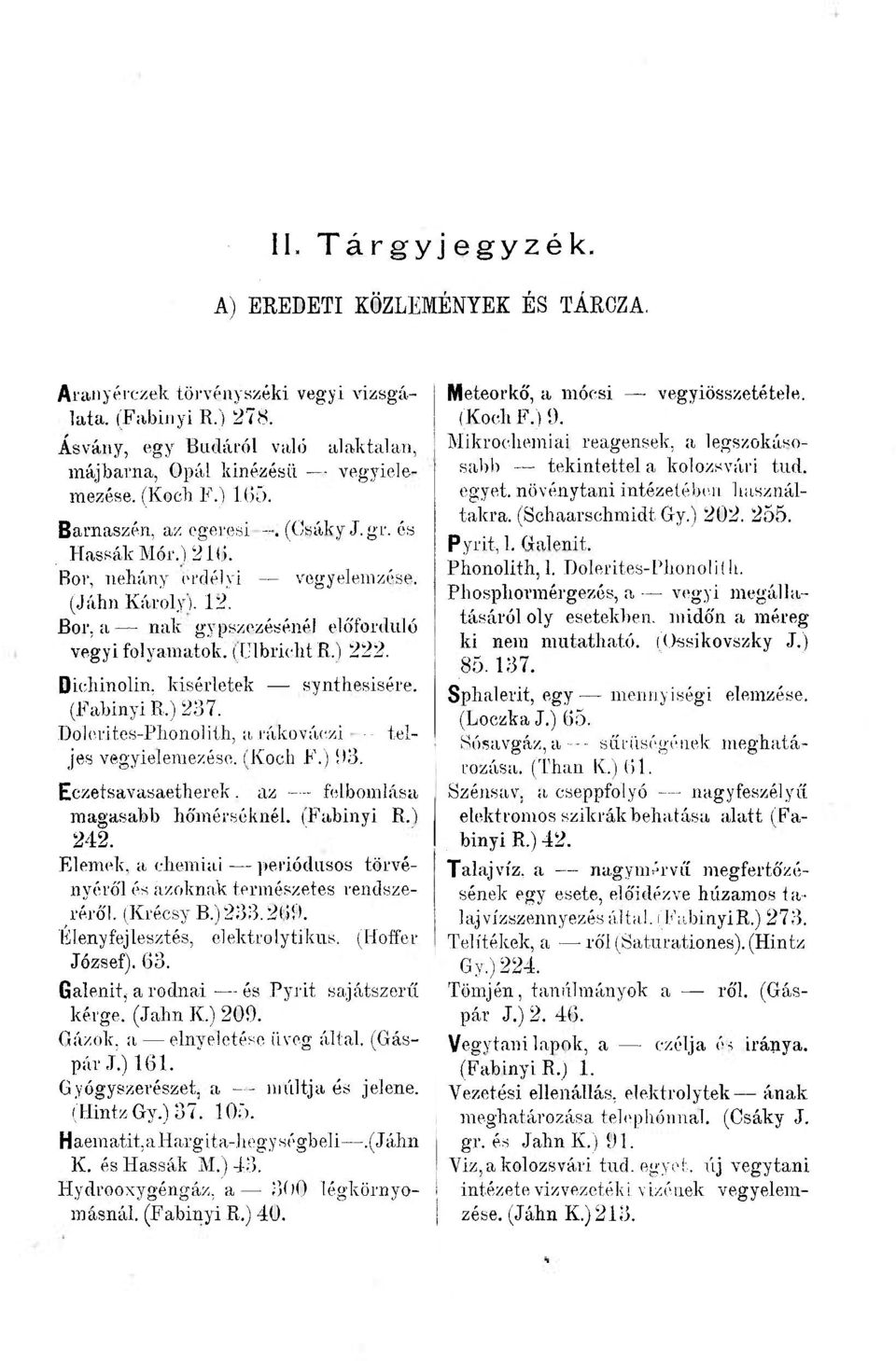 Dichinolin, kísérletek synthesisére. (Fabinyi R.) 237. Dolerites-Phonolith, a rákováczi - teljes vegyielemezése. (Koch F.) 93. Eczetsavasaetherek. az felbomlása magasabb hőmérséknél. (Fabinyi R.) 242.