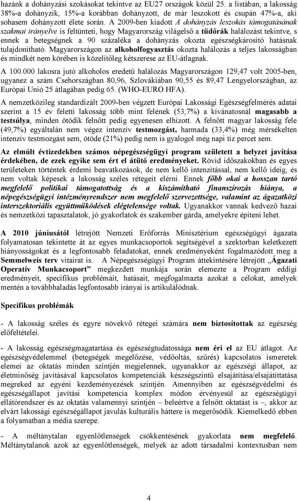 A 2009-ben kiadott A dohányzás leszokás támogatásának szakmai irányelve is feltünteti, hogy Magyarország világelső a tüdőrák halálozást tekintve, s ennek a betegségnek a 90 százaléka a dohányzás