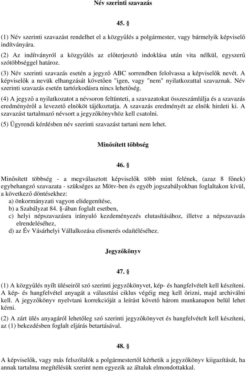 A képviselők a nevük elhangzását követően "igen, vagy "nem" nyilatkozattal szavaznak. Név szerinti szavazás esetén tartózkodásra nincs lehetőség.