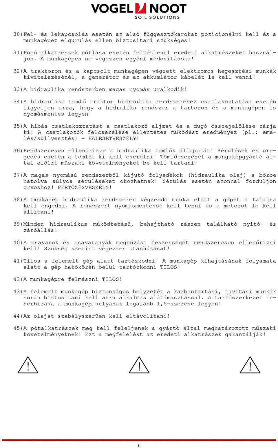 32)A traktoron és a kapcsolt munkagépen végzett elektromos hegesztési munkák kivitelezésénél, a generátor és az akkumlátor kábelét le kell venni! 33)A hidraulika rendszerben magas nyomás uralkodik!