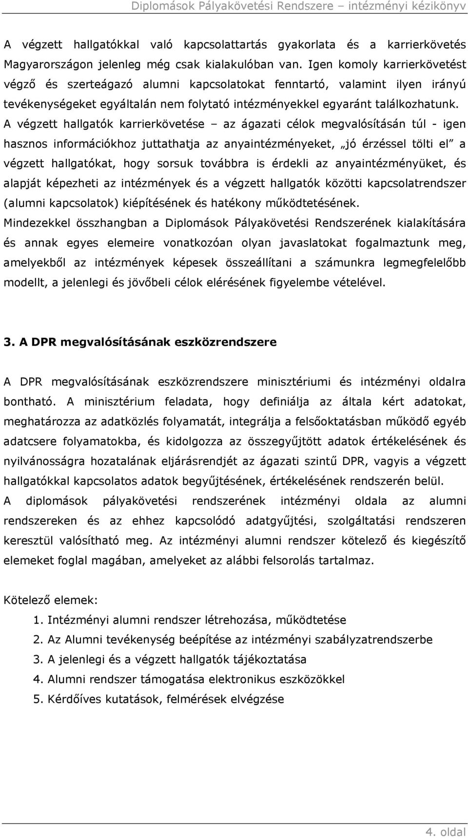 A végzett hallgatók karrierkövetése az ágazati célok megvalósításán túl - igen hasznos információkhoz juttathatja az anyaintézményeket, jó érzéssel tölti el a végzett hallgatókat, hogy sorsuk