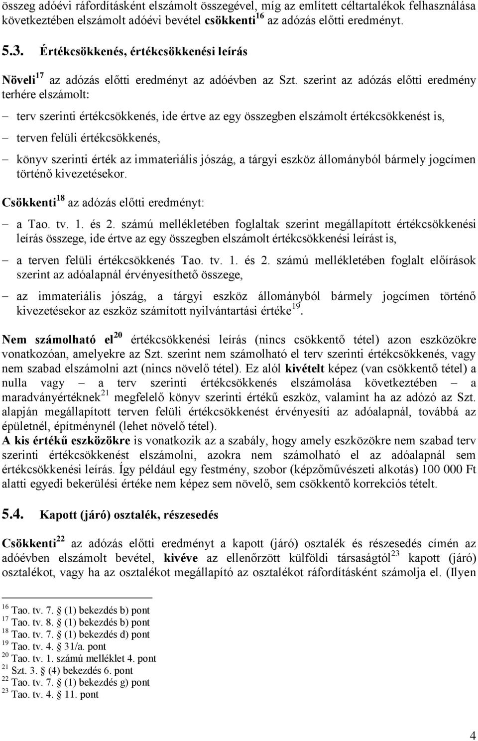 szerint az adózás előtti eredmény terhére elszámolt: terv szerinti értékcsökkenés, ide értve az egy összegben elszámolt értékcsökkenést is, terven felüli értékcsökkenés, könyv szerinti érték az