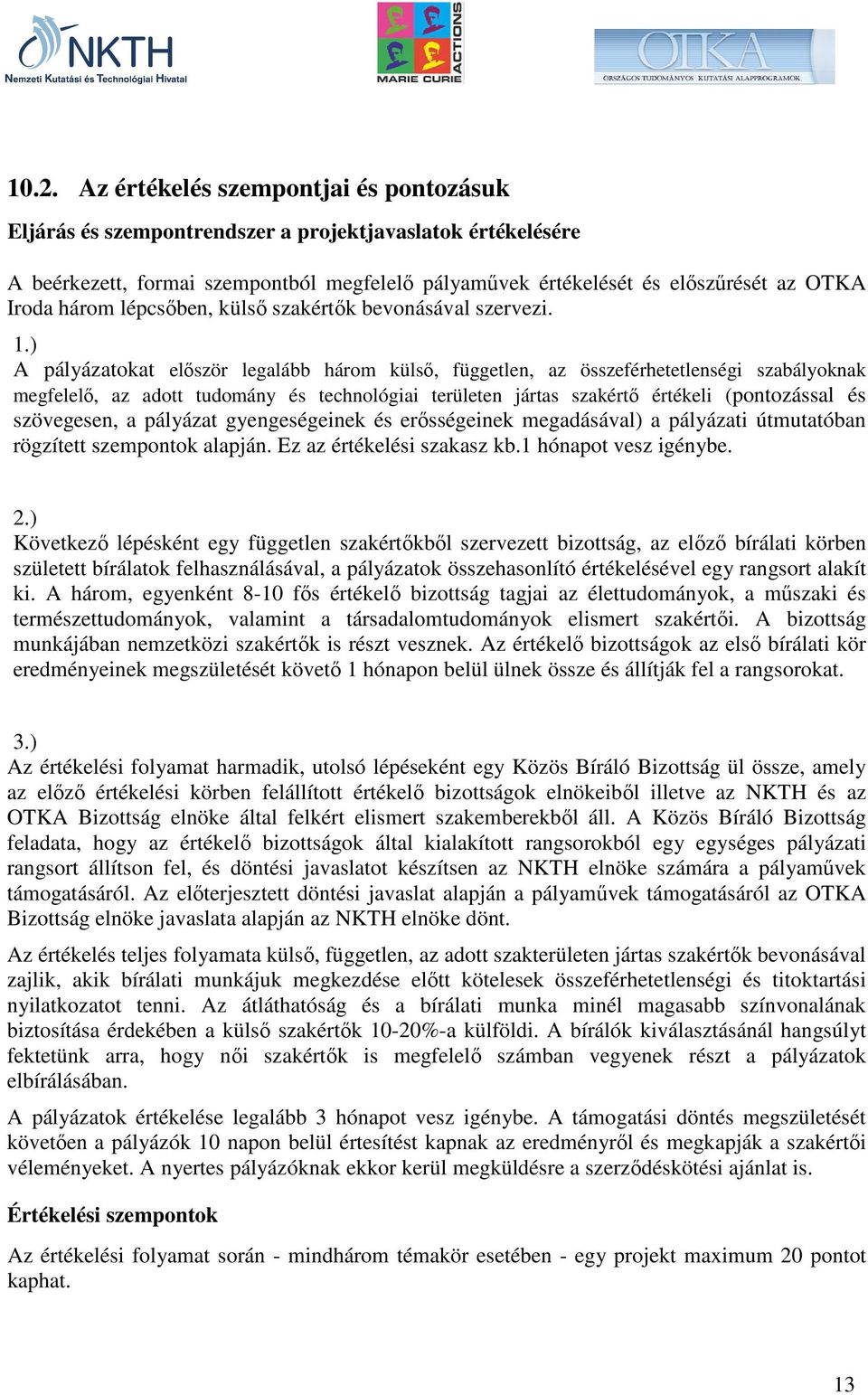 ) A pályázatokat elıször legalább három külsı, független, az összeférhetetlenségi szabályoknak megfelelı, az adott tudomány és technológiai területen jártas szakértı értékeli (pontozással és