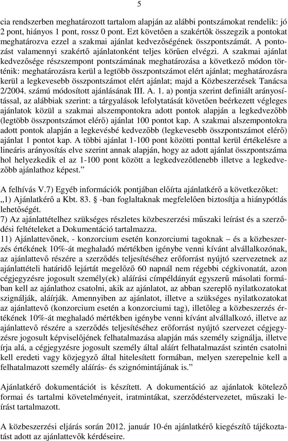 A szakmai ajánlat kedvezısége részszempont pontszámának meghatározása a következı módon történik: meghatározásra kerül a legtöbb összpontszámot elért ajánlat; meghatározásra kerül a legkevesebb