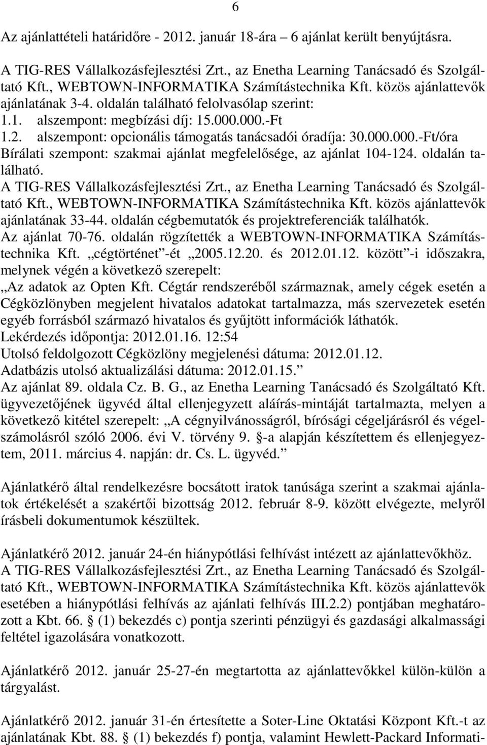 alszempont: opcionális támogatás tanácsadói óradíja: 30.000.000.-Ft/óra Bírálati szempont: szakmai ajánlat megfelelısége, az ajánlat 104-124. oldalán található. A TIG-RES Vállalkozásfejlesztési Zrt.