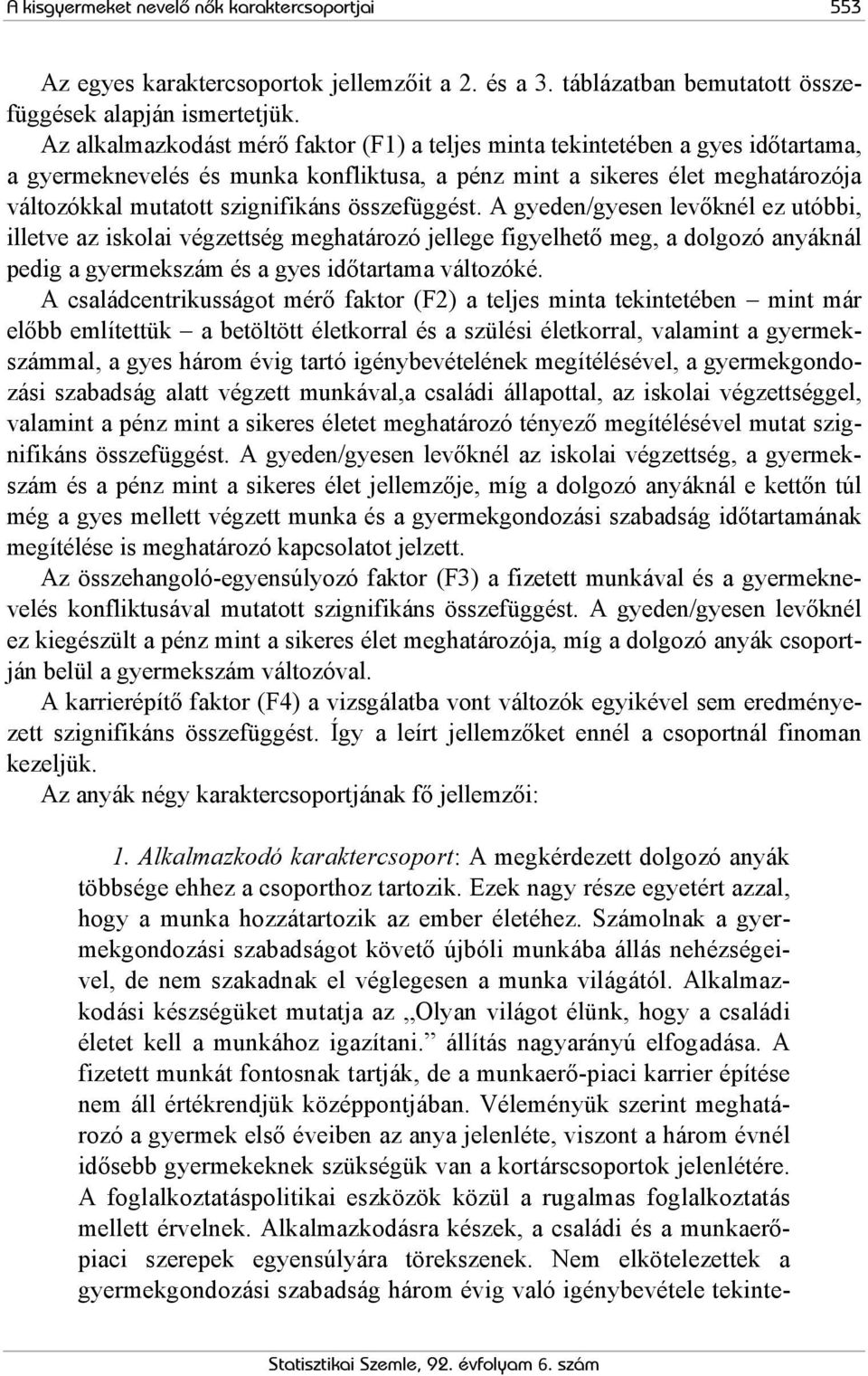 összefüggést. A gyeden/gyesen levőknél ez utóbbi, illetve az iskolai végzettség meghatározó jellege figyelhető meg, a dolgozó anyáknál pedig a gyermekszám és a gyes időtartama változóké.