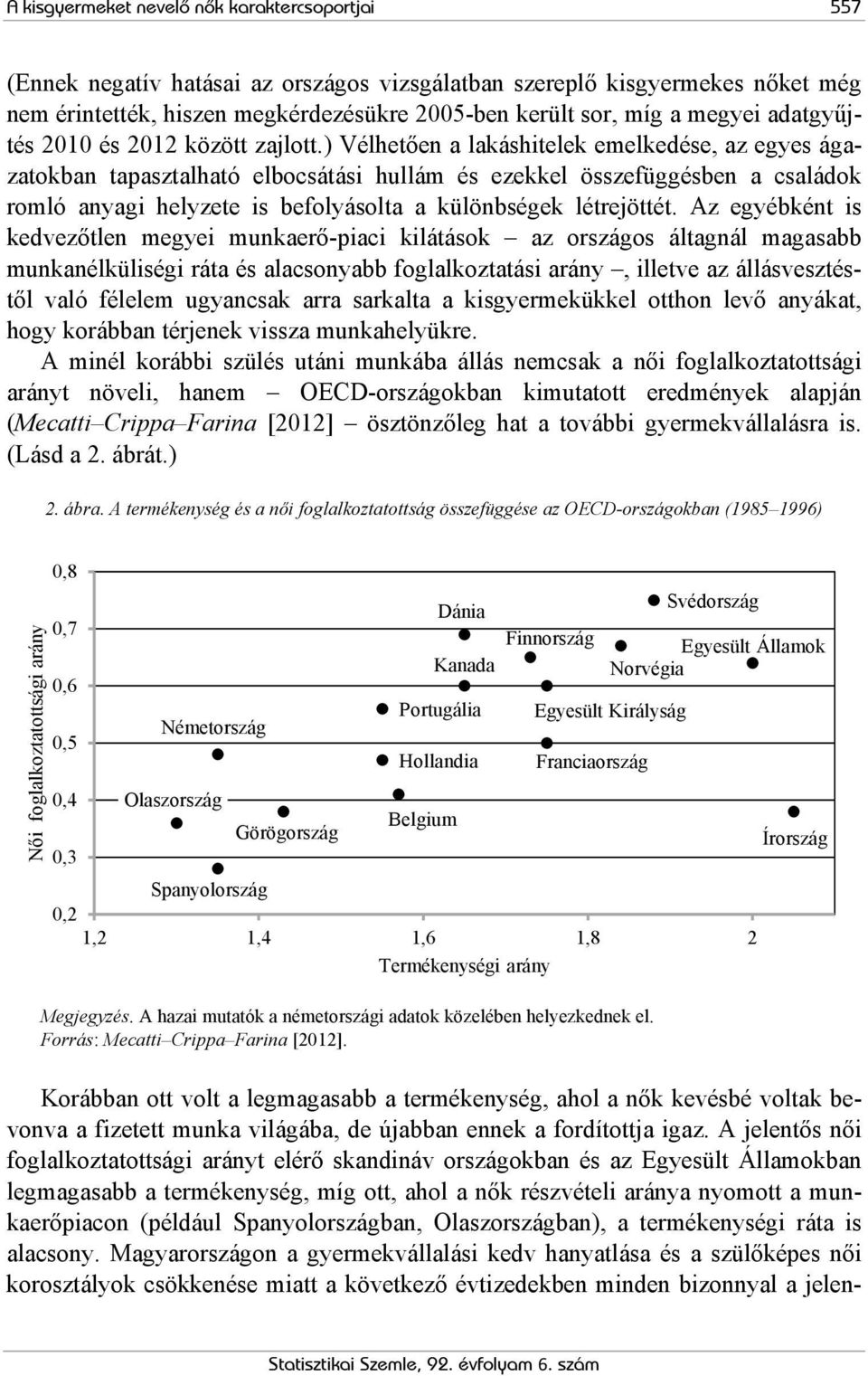 ) Vélhetően a lakáshitelek emelkedése, az egyes ágazatokban tapasztalható elbocsátási hullám és ezekkel összefüggésben a családok romló anyagi helyzete is befolyásolta a különbségek létrejöttét.