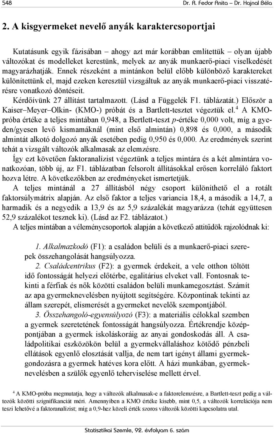 magyarázhatják. Ennek részeként a mintánkon belül előbb különböző karaktereket különítettünk el, majd ezeken keresztül vizsgáltuk az anyák munkaerő-piaci visszatérésre vonatkozó döntéseit.