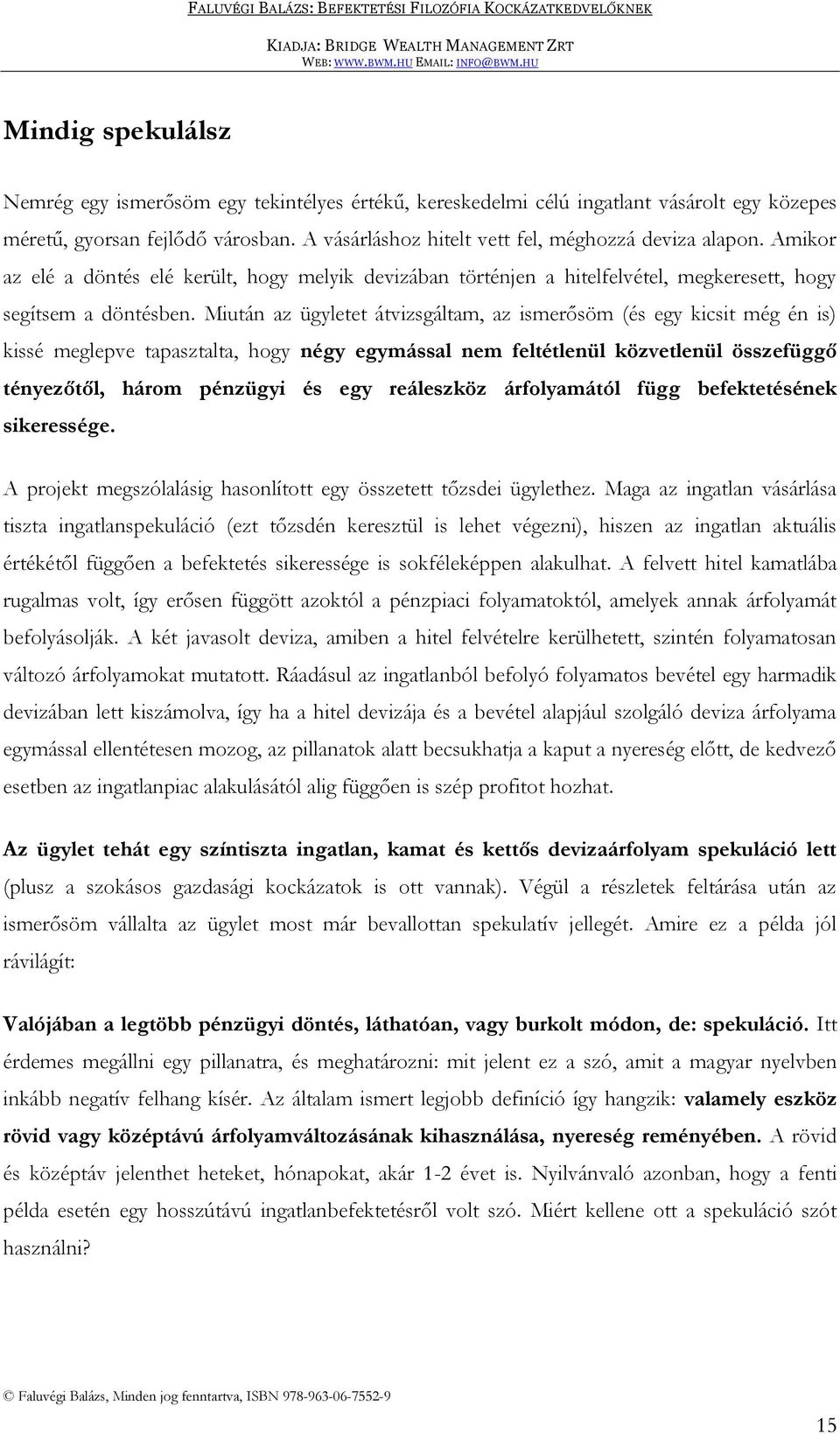 Miután az ügyletet átvizsgáltam, az ismerősöm (és egy kicsit még én is) kissé meglepve tapasztalta, hogy négy egymással nem feltétlenül közvetlenül összefüggő tényezőtől, három pénzügyi és egy