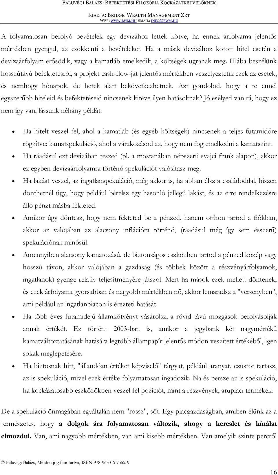 Hiába beszélünk hosszútávú befektetésről, a projekt cash-flow-ját jelentős mértékben veszélyeztetik ezek az esetek, és nemhogy hónapok, de hetek alatt bekövetkezhetnek.